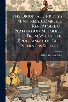 Paperback The Original Christy's Minstrels. Complete Repertoire of Plantation Melodies, From Which the Programme of Each Evening is Selected Book
