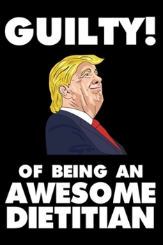 Guilty! Of Being An Awesome Dietitian: Trump 2020 Notebook, Presidential Election, Funny Productivity Planner, Daily Organizer For Work, Schedule Book