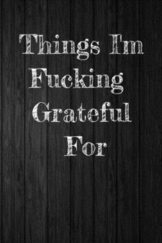 Things I'm Fucking Grateful For: A Line A Day Journal 6 X 9 120 Pages is perfect to write down your daily thoughts.