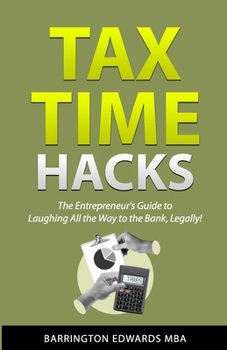 Tax Time Hacks: The Entrepreneur's Guide to Laughing All the Way to the Bank, Legally!
