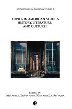 Topics in American Studies: History, Literature, and Culture 1 (Szeged Series in American Studies)