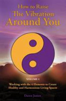 Paperback How to Raise the Vibration around You: Volume I: Working with the 4 Elements to Create Healthy and Harmonious Living Spaces Book