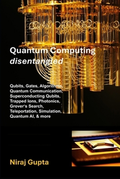 Paperback Quantum Computing Disentangled: Qubits, Gates, Algorithms, Quantum Communication, Superconducting Qubits, Trapped Ions, Photonics, Grover's Search, Te Book