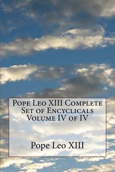 Pope Leo XIII Complete Set of Encyclicals Volume IV of IV - Book #4 of the Pope Leo XIII Complete Set of Encyclicals