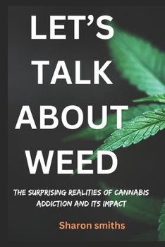 Let’s talk about weed: The Surprising Realities of Cannabis Addiction and Its Impact