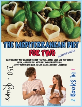 The Mediterranean Diet for Two: 2 Books in 1: Easy, Healthy and Delicious Recipes That Will Make Your Life Way Easier! Quick, and Delicious ... Can Cook to Kick-Start A Healthy Lifestyle!