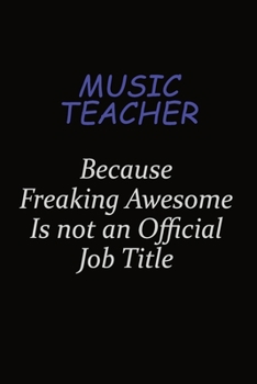 music teacher Because Freaking Awesome Is Not An Official Job Title: Career journal, notebook and writing journal for encouraging men, women and kids. A framework for building your career.