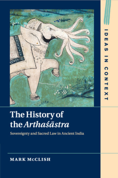 The History of the Arthastra: Sovereignty and Sacred Law in Ancient India - Book  of the Ideas in Context