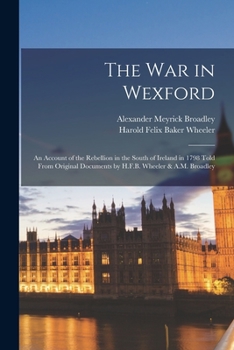 Paperback The War in Wexford; an Account of the Rebellion in the South of Ireland in 1798 Told From Original Documents by H.F.B. Wheeler & A.M. Broadley Book