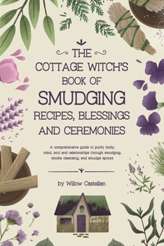 The Cottage Witch’s Book of Smudging Recipes, Blessings, and Ceremonies: A comprehensive guide to purify body, mind, soul, and relationships through smudging, smoke cleansing, and smudge sprays