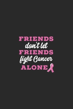 Friends Don't Let Friends Fight Cancer Alone: Friends Dont Let Friends Fight Cancer Alone Journal/Notebook Blank Lined Ruled 6x9 100 Pages