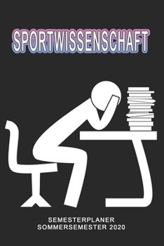 Sportwissenschaft Semesterplaner - Sommersemester 2020: Terminplaner und Organizer f�r das Studium. Taschenkalender, Planer, Wochenkalender, Klausurtermine, Vorlesungsplaner, Studiumplaner.