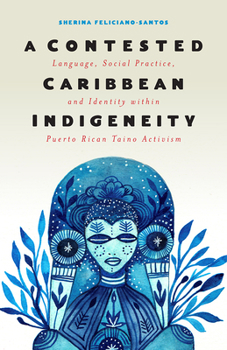 Hardcover A Contested Caribbean Indigeneity: Language, Social Practice, and Identity Within Puerto Rican Taíno Activism Book