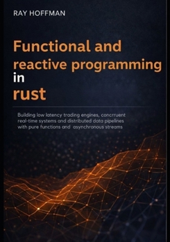 Paperback Functional and Reactive programming in Rust: Building Low-Latency Trading Engines, Concurrent Real-Time Systems, and Distributed Data Pipelines with P Book