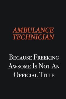 Paperback Ambulance Technician Because Freeking awsome is not an official title: Writing careers journals and notebook. A way towards enhancement Book