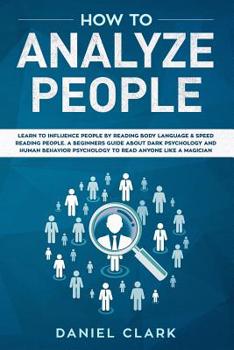 Paperback How to analyze people: Learn to Influence People by Reading Body Language & Speed Reading People. A Beginners Guide about Dark Psychology and Book