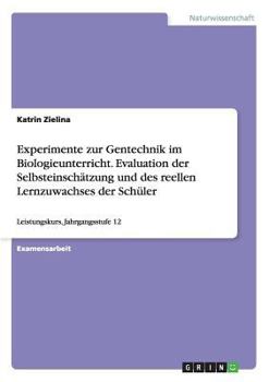 Paperback Experimente zur Gentechnik im Biologieunterricht. Evaluation der Selbsteinschätzung und des reellen Lernzuwachses der Schüler: Leistungskurs, Jahrgang [German] Book