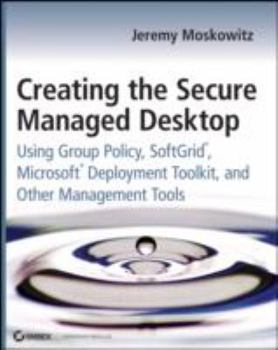 Paperback Creating the Secure Managed Desktop: Using Group Policy, Softgrid, Microsoft Deployment Toolkit, and Other Management Tools Book