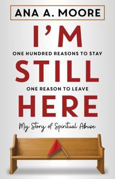 I'm Still Here: One Hundred Reasons to Stay, One Reason to Leave: My Story of Spiritual Abuse