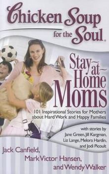Paperback Chicken Soup for the Soul: Stay-At-Home Moms: 101 Inspirational Stories for Mothers about Hard Work and Happy Families Book