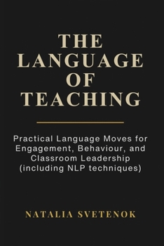Paperback The Language of Teaching: Practical Language Moves for Engagement, Behaviour, and Classroom Leadership (including NLP techniques) Book