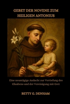 GEBET DER NOVENE ZUM HEILIGEN ANTONIUS: Eine neuntägige Andacht zur Vertiefung des Glaubens und der Vereinigung mit Gott (German Edition)