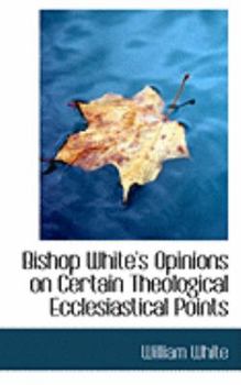 Paperback Bishop White's Opinions on Certain Theological Ecclesiastical Points Book