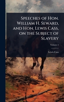 Speeches of Hon. William H. Seward, and Hon. Lewis Cass, on the Subject of Slavery
