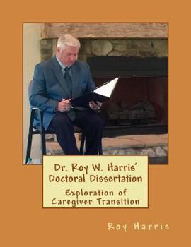 Paperback Dr. Roy W. Harris' Doctoral Dissertation: Exploration of Caregiver Transition Book