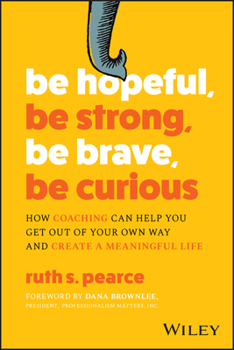 Paperback Be Hopeful, Be Strong, Be Brave, Be Curious: How Coaching Can Help You Get Out of Your Own Way and Create a Meaningful Life Book