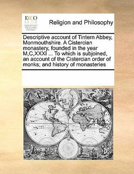 Descriptive Account of Tintern Abbey, Monmouthshire. A Cistercian Monastery, Founded in the Year M,C,XXXI ... To Which is Subjoined, an Account of the ... Order of Monks; and History of Monasteries