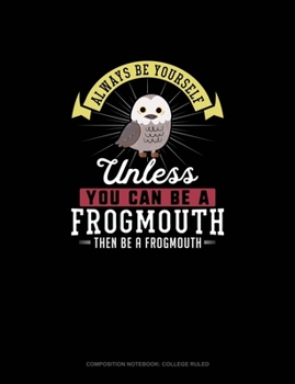 Paperback Always Be Yourself Unless You Can Be A Frogmouth Then Be A Frogmouth: Composition Notebook - College Ruled Book