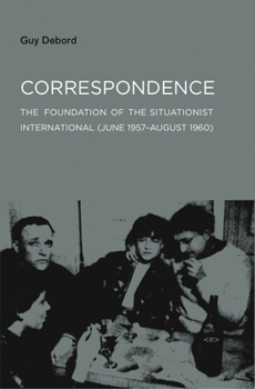 Correspondence: The Foundation of the Situationist International June 1957-August 1960 - Book #1 of the Correspondance