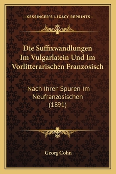 Die Suffixwandlungen Im Vulgarlatein Und Im Vorlitterarischen Franzosisch: Nach Ihren Spuren Im Neufranzosischen (1891)