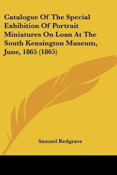 Paperback Catalogue Of The Special Exhibition Of Portrait Miniatures On Loan At The South Kensington Museum, June, 1865 (1865) Book