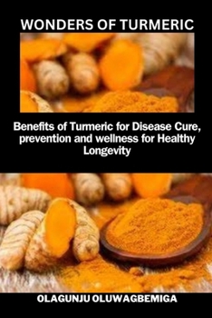 Paperback Wonders of Turmeric: Benefits of Turmeric for Diseases Cure, Prevention & Wellness for Healthy & Longevity. Book