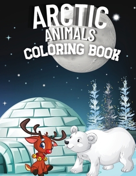 Arctic Animals Coloring Book: Wonderful Scenery of Arctic World with More Than 40 Activity Pages for Kids From Arctic Fox, Narwhal, Polar Bear to Seals, Walrus, Whales, and Penguins of Frozen World