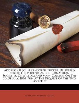 Paperback Address of John Randolph Tucker, Delivered Before the Phoenix and Philomathean Societies, of William and Mary College, on the 3D of July, 1854. Pub. a Book