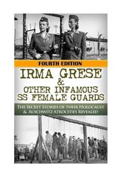 Paperback Irma Grese & Other Infamous SS Female Guards: The Secret Stories of Their Holocaust & Auschwitz Atrocities Revealed Book