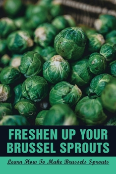 Paperback Freshen Up Your Brussel Sprouts: Learn How To Make Brussels Sprouts: Braised Brussel Sprouts In Oven Book