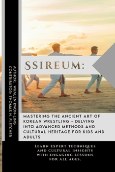 Ssireum: Mastering the Ancient Art of Korean Wrestling - Delving into Advanced Methods and Cultural Heritage for Kids and Adults: Learn expert ... of Martial Arts: A Journey through Kung Fu)