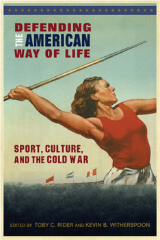 Defending the American Way of Life: Sport, Culture, and the Cold War - Book  of the Sport, Culture & Society Series