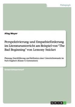 Perspektivierung und Empathief�rderung im Literaturunterricht am Beispiel von "The Bad Beginning" von Lemony Snicket: Planung, Durchf�hrung und Reflexion einer Unterrichtsstunde im Fach Englisch (Klas