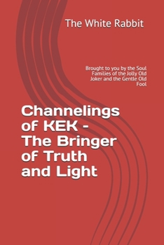 Paperback Channelings of KEK - The Bringer of Truth and Light: Brought to you by the Soul Families of the Jolly Old Joker and the Gentle Old Fool Book