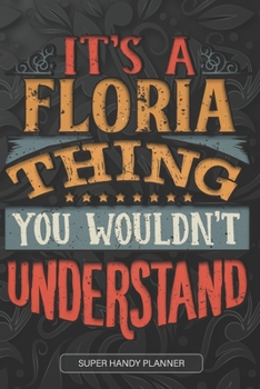 It's A Floria Thing You Wouldn't Understand: Floria Name Planner With Notebook Journal Calendar Personal Goals Password Manager & Much More, Perfect Gift For Floria