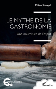 Le mythe de la gastronomie: Une nourriture de l’esprit (Questions Alimentaires Et Gastronomiques) (French Edition)