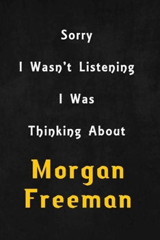 Paperback Sorry I wasn't listening, I was thinking about Morgan Freeman: 6x9 inch lined Notebook/Journal/Diary perfect gift for all men, women, boys and girls w Book