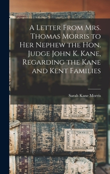 Hardcover A Letter From Mrs. Thomas Morris to her Nephew the Hon. Judge John K. Kane, Regarding the Kane and Kent Families Book