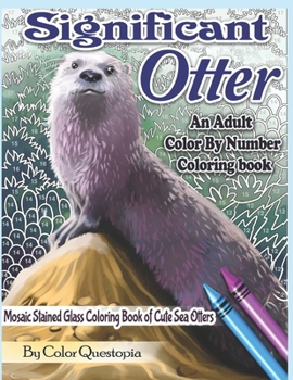 Significant Otter - An Adult Color By Number Coloring Book- Mosaic Stained Glass Coloring Book of Cute Sea Otters: Featuring Zen Doodle Otter Designs ... (Fun Adult Color By Number Coloring)