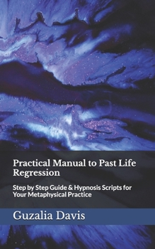Practical Manual to Past Life Regression: Step by Step Guide and Hypnosis Scripts